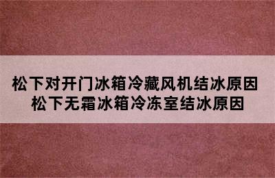 松下对开门冰箱冷藏风机结冰原因 松下无霜冰箱冷冻室结冰原因